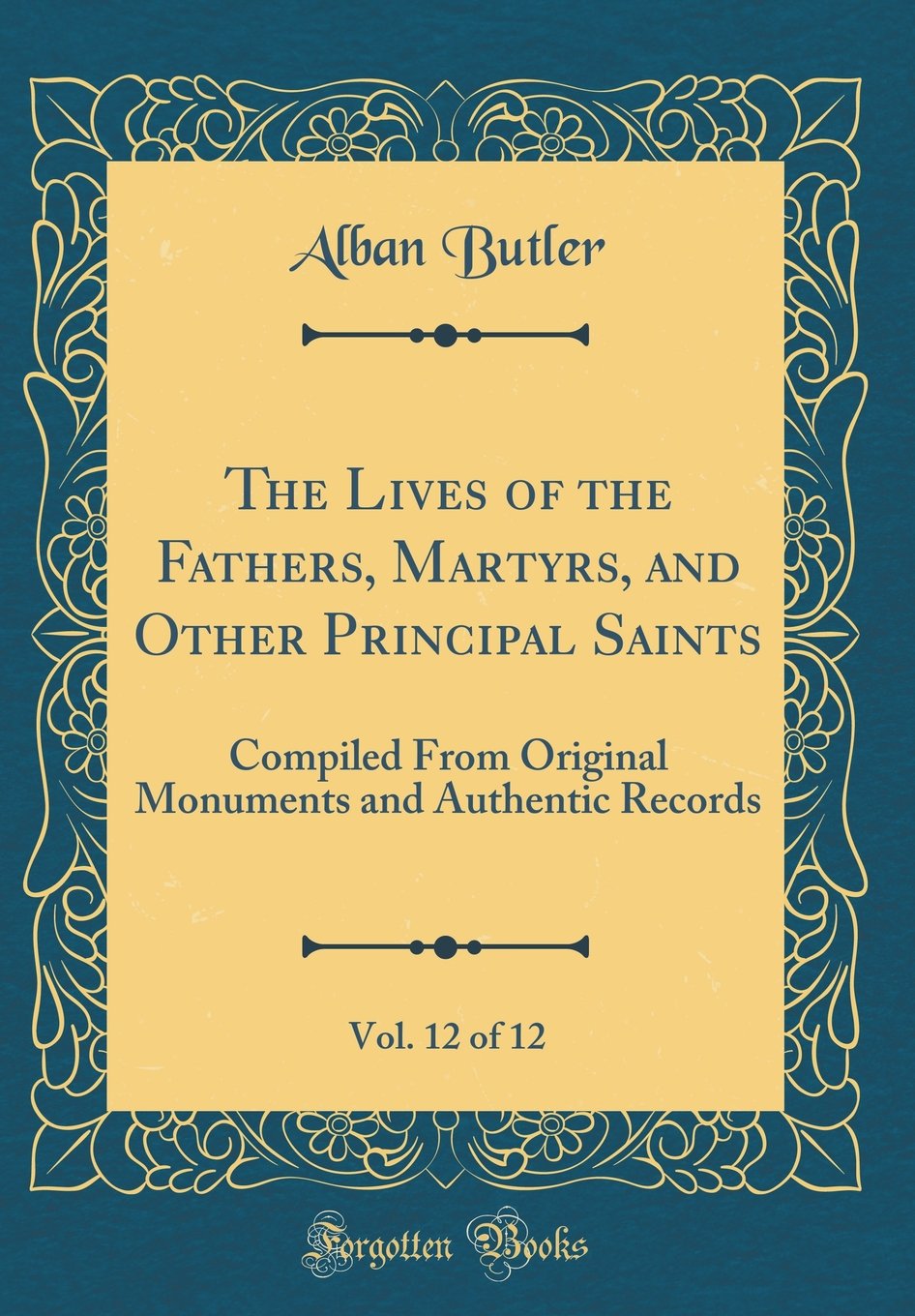 The Lives of the Fathers, Martyrs, and Other Principal Saints, Vol. 12 of 12: Compiled From Original Monuments and Authentic Records (Classic Reprint) Film, Art & Culture