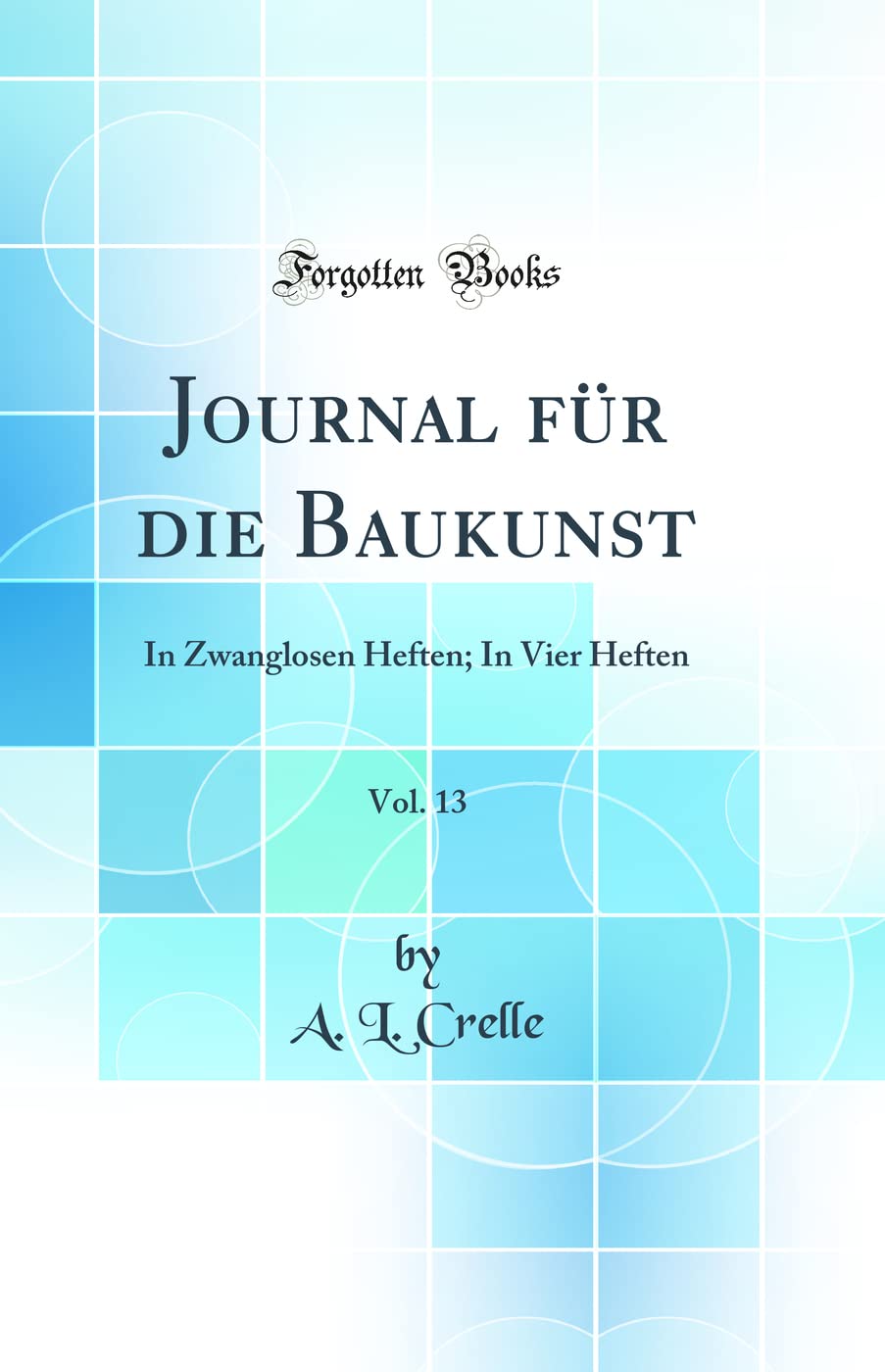 Journal für die Baukunst, Vol. 13: In Zwanglosen Heften; In Vier Heften (Classic Reprint) Media & Communication