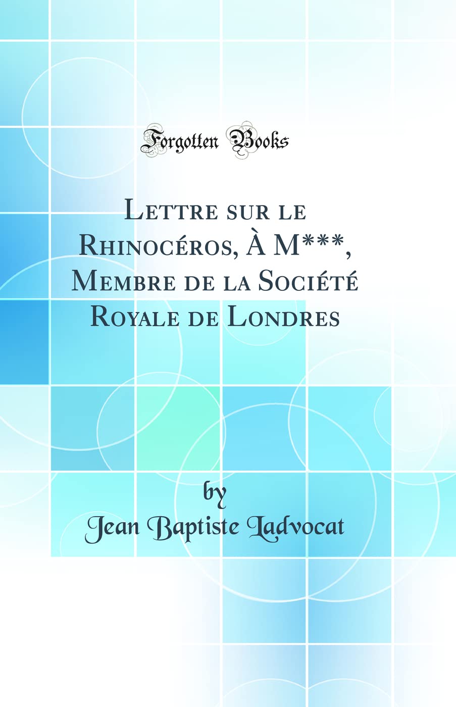 Lettre sur le Rhinocéros, À M***, Membre de la Société Royale de Londres (Classic Reprint) Business & Technology