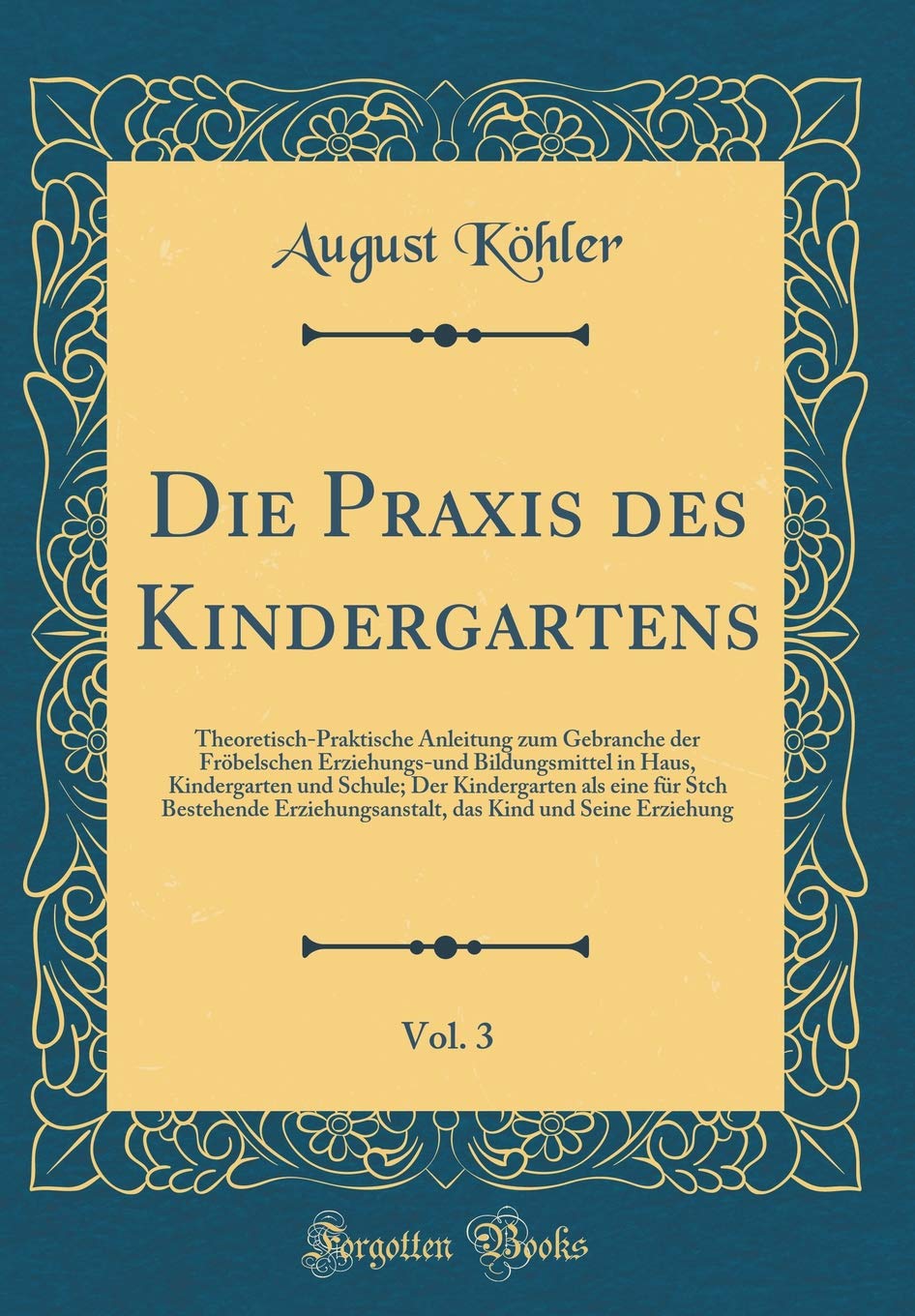 Die Praxis des Kindergartens, Vol. 3: Theoretisch-Praktische Anleitung zum Gebranche der Fröbelschen Erziehungs-und Bildungsmittel in Haus, ... Erziehungsanstalt, das Kind und Seine Erzi Leisure, Home & Garden