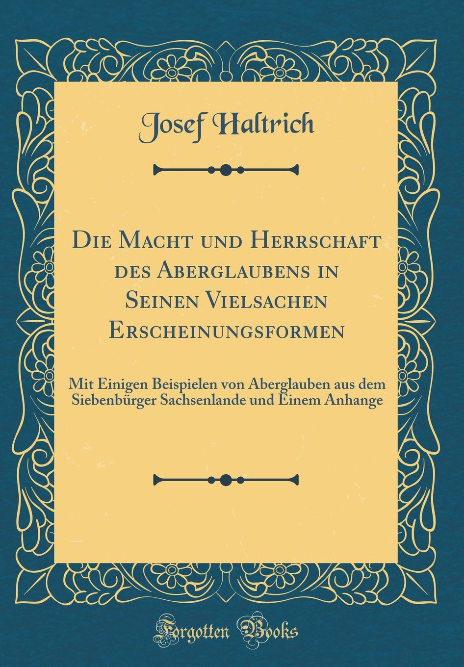 Die Macht und Herrschaft des Aberglaubens in Seinen Vielsachen Erscheinungsformen: Mit Einigen Beispielen von Aberglauben aus dem Siebenbürger Sachsenlande und Einem Anhange (Classic Reprint) Leisure, Home & Garden