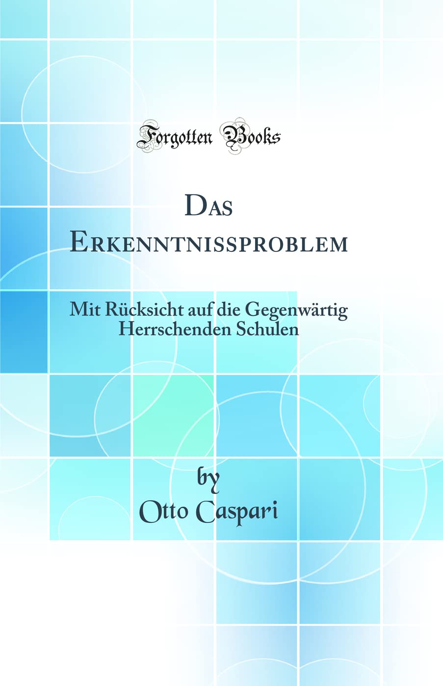 Das Erkenntnißproblem: Mit Rücksicht auf die Gegenwärtig Herrschenden Schulen (Classic Reprint) Business & Technology