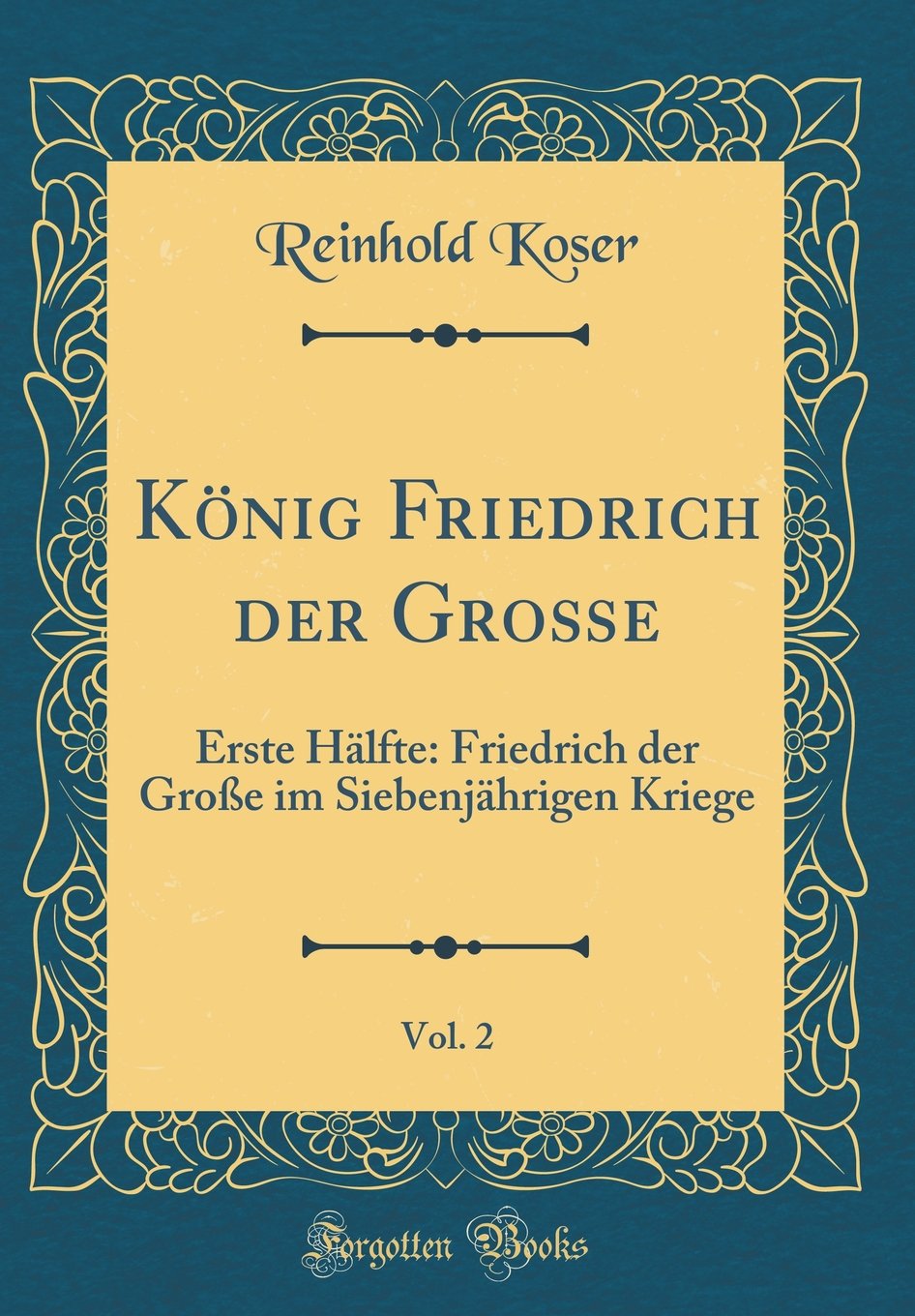 König Friedrich der Große, Vol. 2: Erste Hälfte: Friedrich der Große im Siebenjährigen Kriege (Classic Reprint) Foreign Languages ​​& Dictionaries