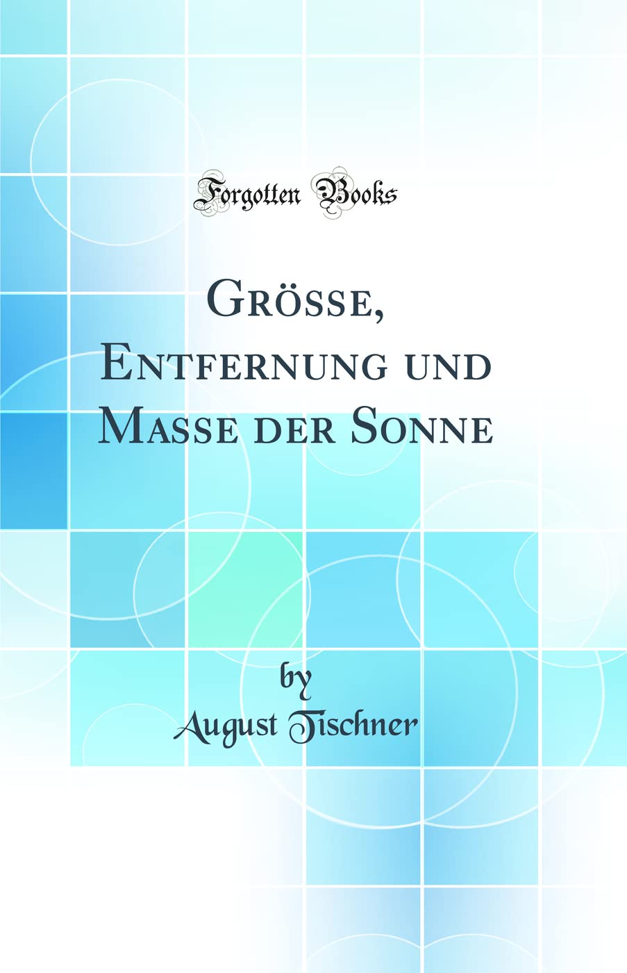 Größe, Entfernung und Masse der Sonne (Classic Reprint) Business & Technology