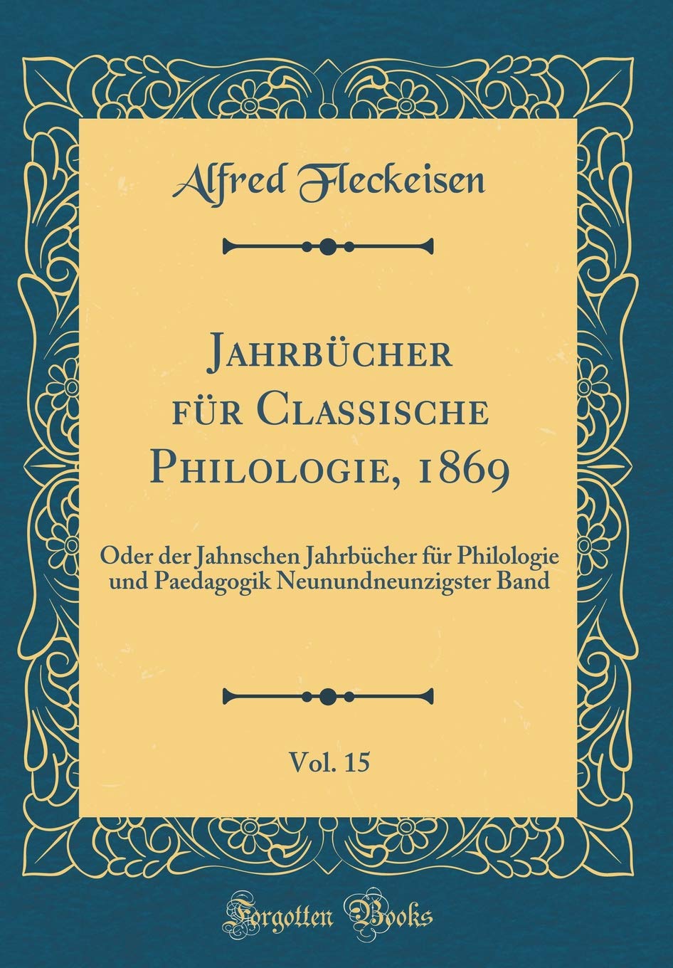 Jahrbücher für Classische Philologie, 1869, Vol. 15: Oder der Jahnschen Jahrbücher für Philologie und Paedagogik Neunundneunzigster Band (Classic Reprint) Film, Art & Culture