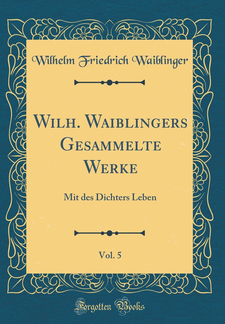Wilh. Waiblingers Gesammelte Werke, Vol. 5: Mit des Dichters Leben (Classic Reprint) Film, Art & Culture