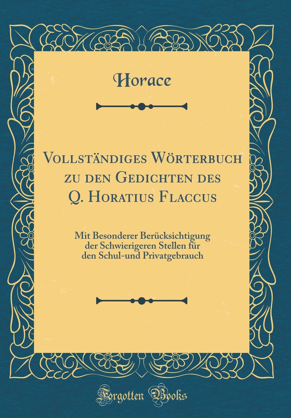 Vollständiges Wörterbuch zu den Gedichten des Q. Horatius Flaccus: Mit Besonderer Berücksichtigung der Schwierigeren Stellen für den Schul-und Privatgebrauch (Classic Reprint) Film, Art & Culture
