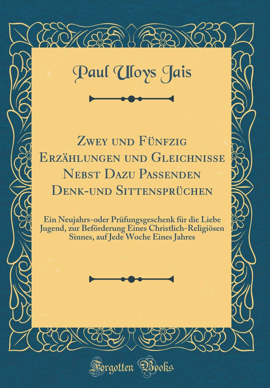 Zwey und Fünfzig Erzählungen und Gleichnisse Nebst Dazu Passenden Denk-und Sittensprüchen: Ein Neujahrs-oder Prüfungsgeschenk für die Liebe Jugend, ... auf Jede Woche Eines Jahres (Classic Reprint) Film, Art & Culture