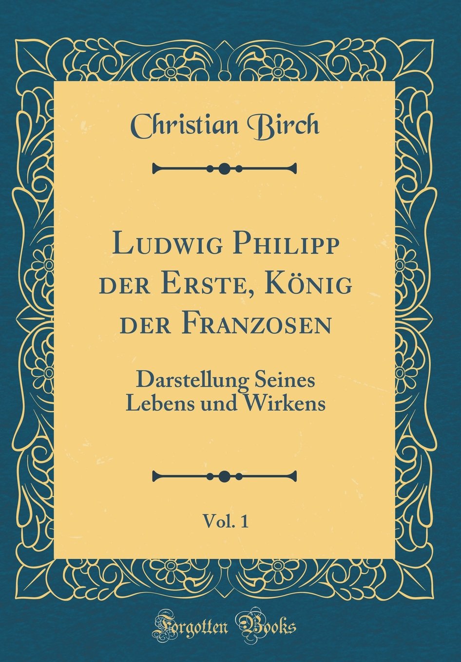 Ludwig Philipp der Erste, König der Franzosen, Vol. 1: Darstellung Seines Lebens und Wirkens (Classic Reprint) Film, Art & Culture