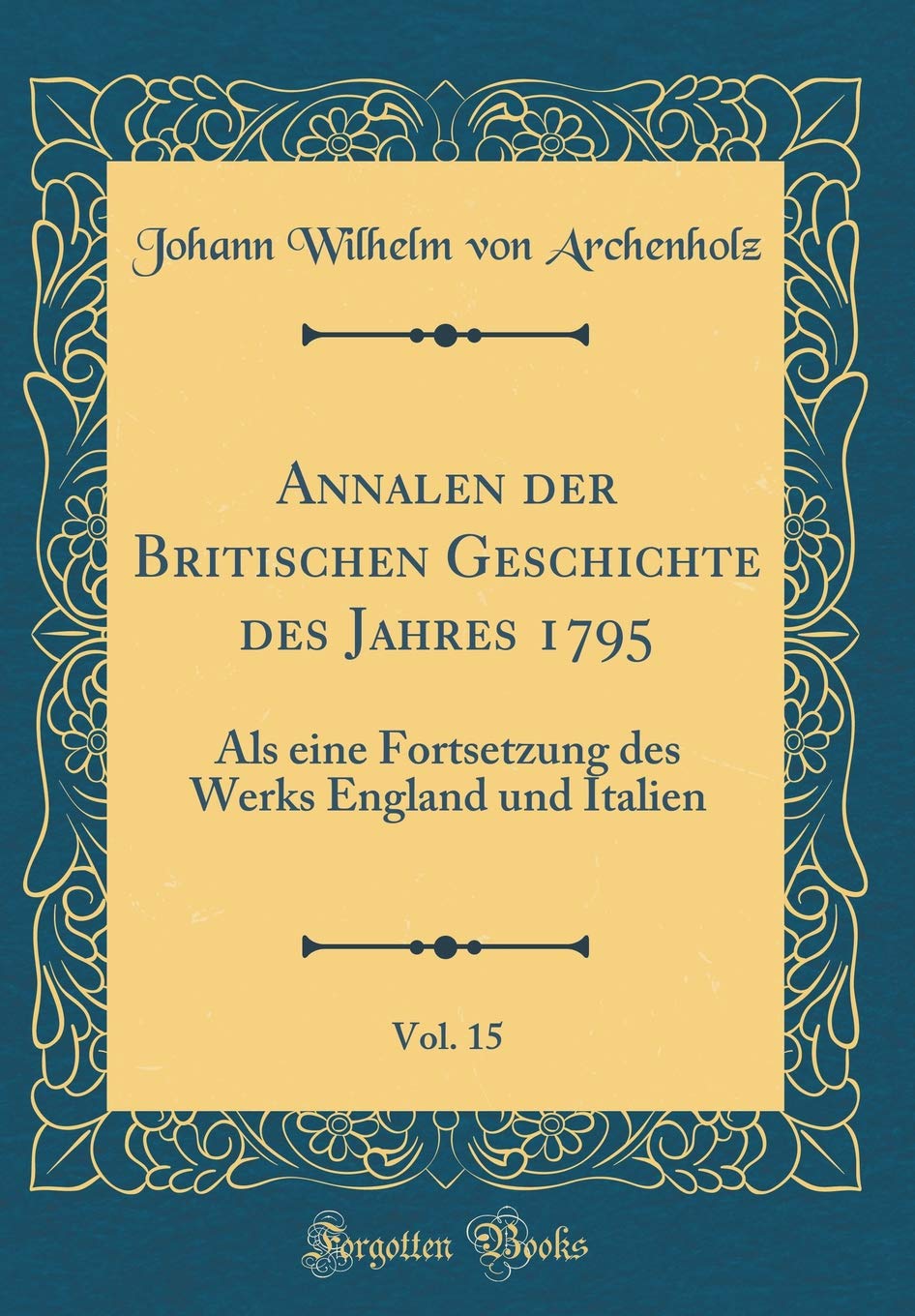 Annalen der Britischen Geschichte des Jahres 1795, Vol. 15: Als eine Fortsetzung des Werks England und Italien (Classic Reprint) Film, Art & Culture