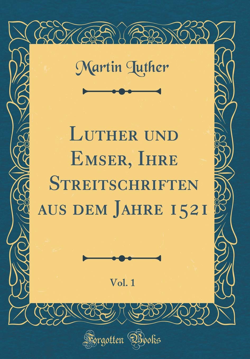 Luther und Emser, Ihre Streitschriften aus dem Jahre 1521, Vol. 1 (Classic Reprint) Film, Art & Culture