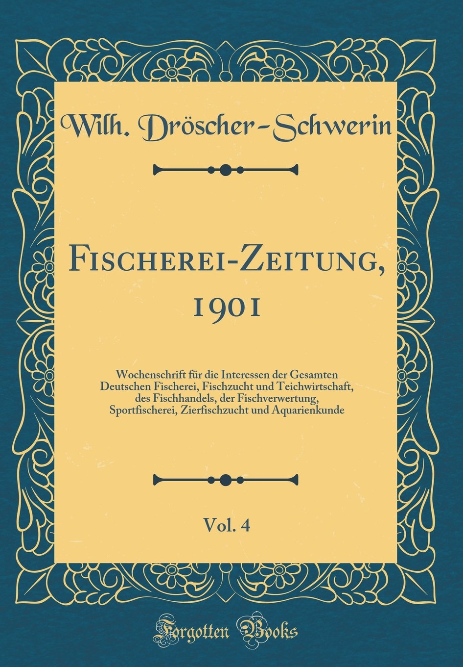 Fischerei-Zeitung, 1901, Vol. 4: Wochenschrift für die Interessen der Gesamten Deutschen Fischerei, Fischzucht und Teichwirtschaft, des Fischhandels, ... und Aquarienkunde (Classic Reprint) Film, Art & Culture