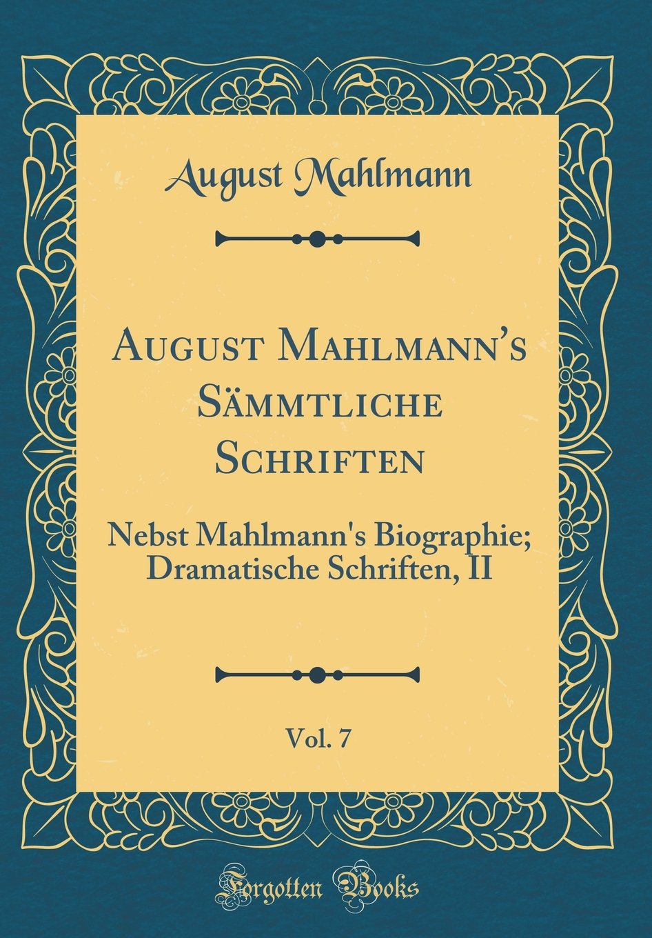 August Mahlmann's Sämmtliche Schriften, Vol. 7: Nebst Mahlmann's Biographie; Dramatische Schriften, II (Classic Reprint) Film, Art & Culture