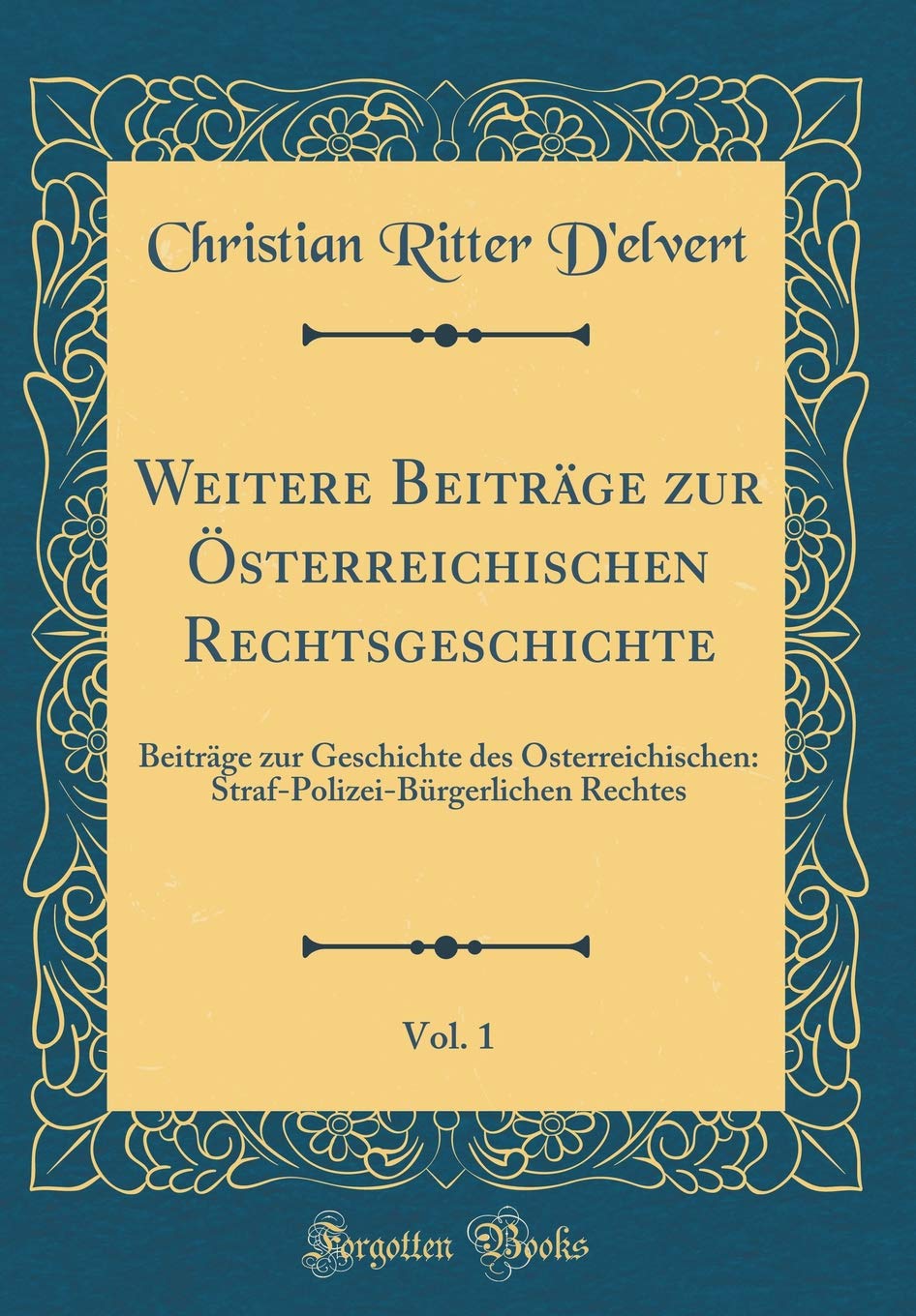 Weitere Beiträge zur Österreichischen Rechtsgeschichte, Vol. 1: Beiträge zur Geschichte des Österreichischen: Straf-Polizei-Bürgerlichen Rechtes (Classic Reprint) Film, Art & Culture