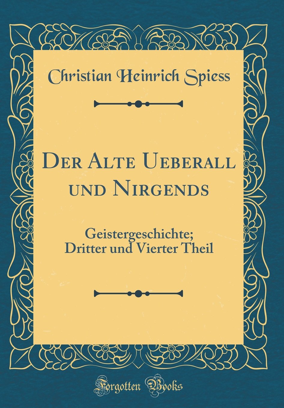 Der Alte Ueberall und Nirgends: Geistergeschichte; Dritter und Vierter Theil (Classic Reprint) Film, Art & Culture