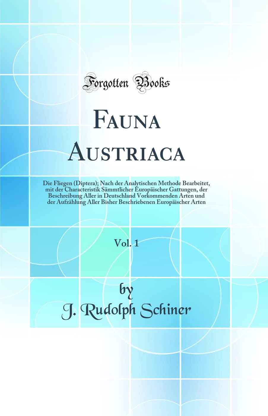Fauna Austriaca, Vol. 1: Die Fliegen (Diptera); Nach der Analytischen Methode Bearbeitet, mit der Characteristik Sämmtlicher Europäischer Gattungen, ... und der Aufzählung Aller Bisher Beschriebenen Business & Technology