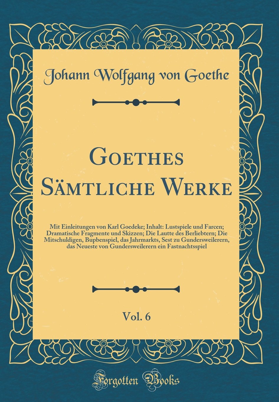 Goethes Sämtliche Werke, Vol. 6: Mit Einleitungen von Karl Goedeke; Inhalt: Lustspiele und Farcen; Dramatische Fragmente und Skizzen; Die Lautte des ... Sest zu Gundersweilerern, das Neueste von Gu Film, Art & Culture