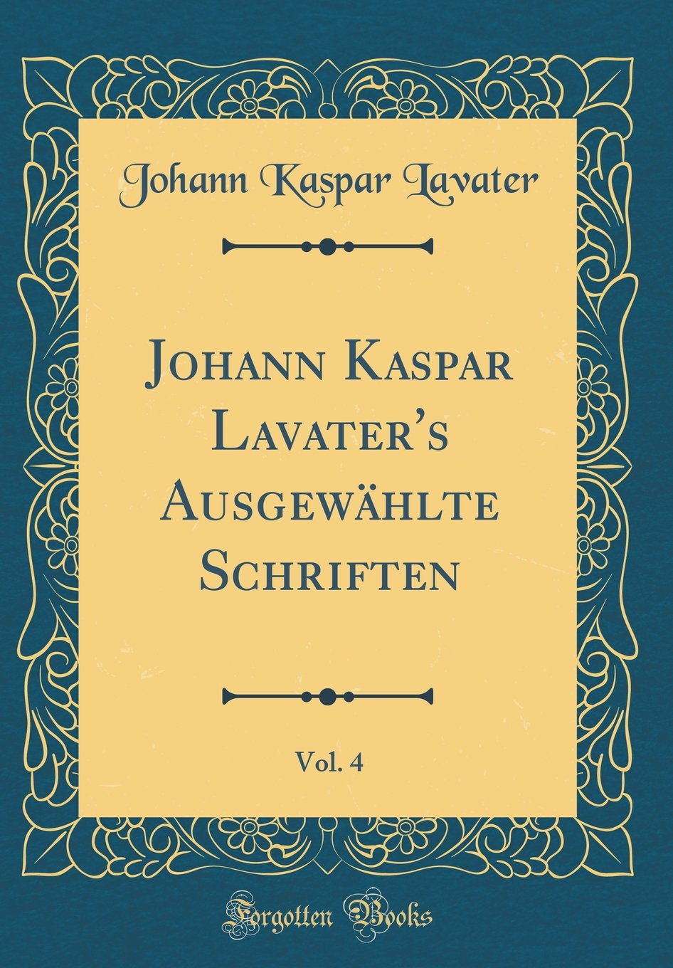 Johann Kaspar Lavater's Ausgewählte Schriften, Vol. 4 (Classic Reprint) Leisure, Home & Garden