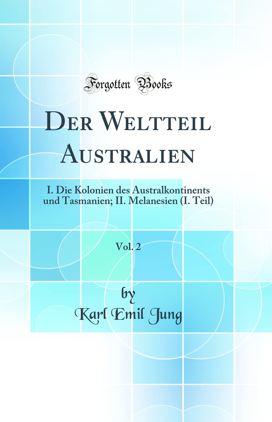Der Weltteil Australien, Vol. 2: I. Die Kolonien des Australkontinents und Tasmanien; II. Melanesien (I. Teil) (Classic Reprint) Foreign Languages ​​& Dictionaries