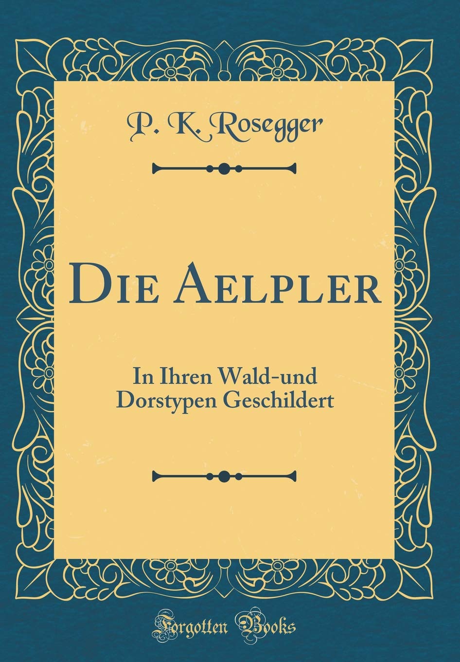 Die Aelpler: In Ihren Wald-und Dorstypen Geschildert (Classic Reprint) Film, Art & Culture