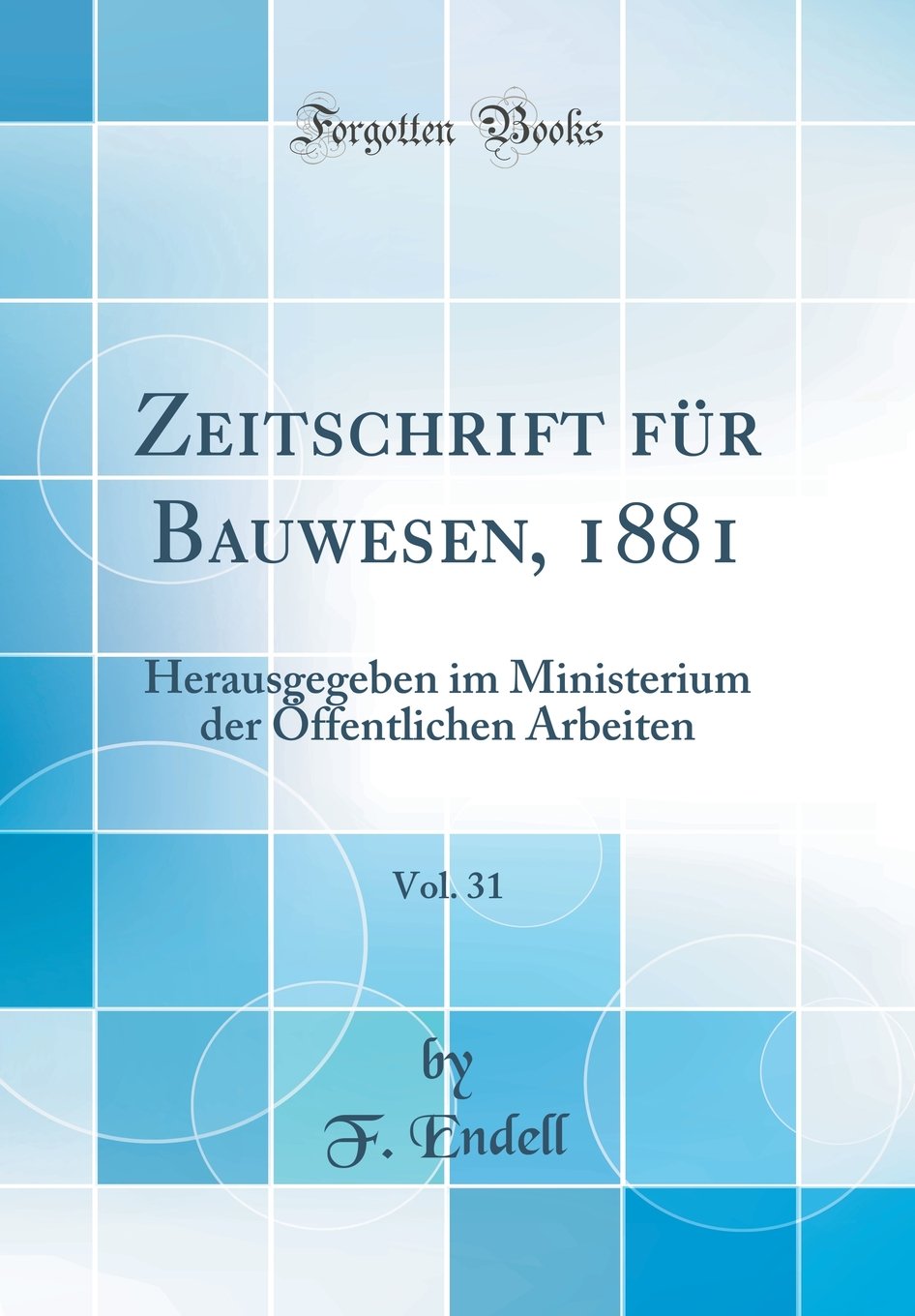 Zeitschrift für Bauwesen, 1881, Vol. 31: Herausgegeben im Ministerium der Öffentlichen Arbeiten (Classic Reprint) Media & Communication