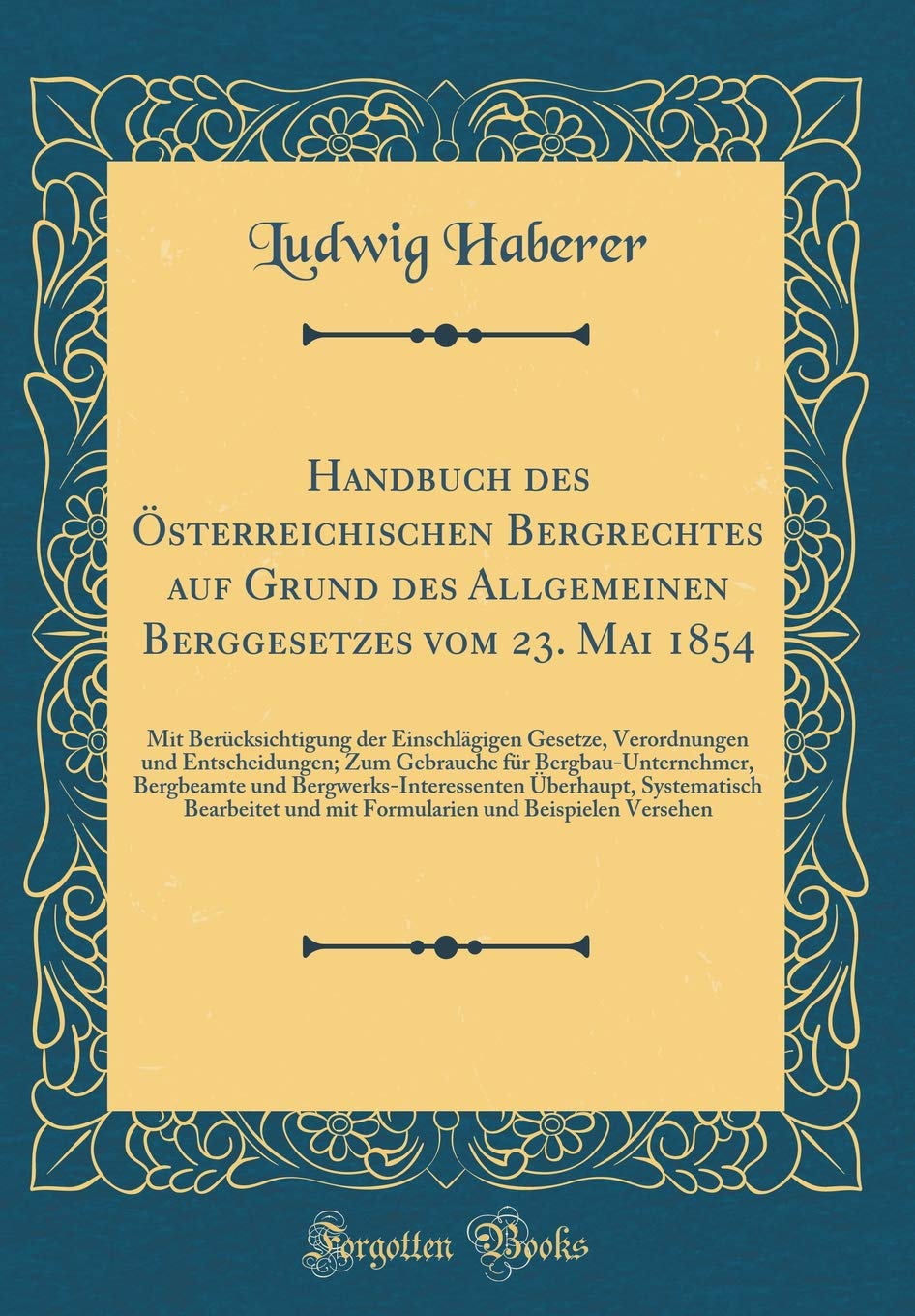 Handbuch des Österreichischen Bergrechtes auf Grund des Allgemeinen Berggesetzes vom 23. Mai 1854: Mit Berücksichtigung der Einschlägigen Gesetze, ... Bergbeamte und Bergwerks-Interes Leisure, Home & Garden