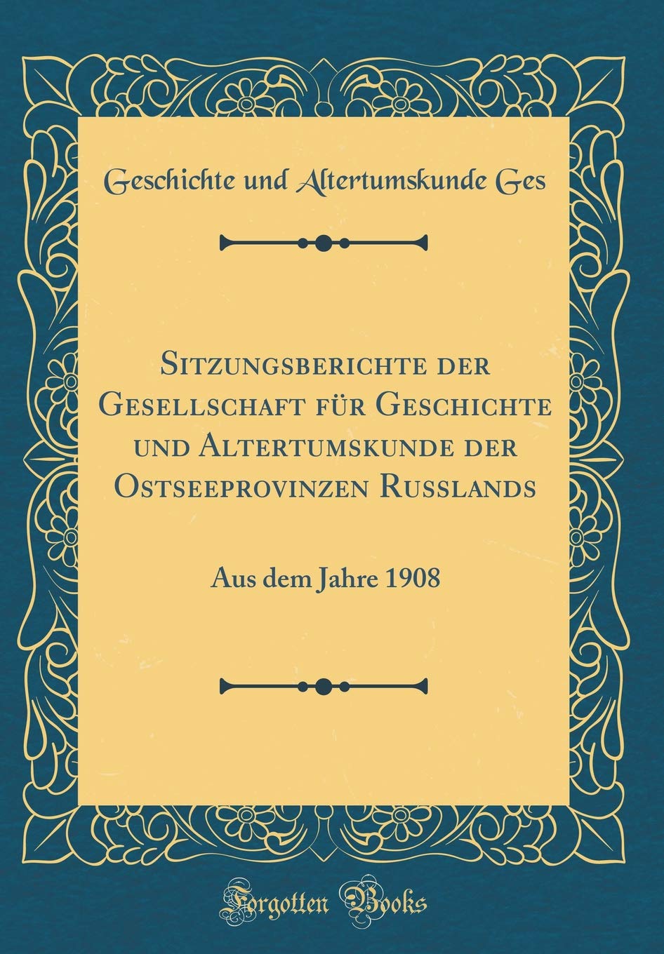 Sitzungsberichte der Gesellschaft für Geschichte und Altertumskunde der Ostseeprovinzen Russlands: Aus dem Jahre 1908 (Classic Reprint) Reference Books