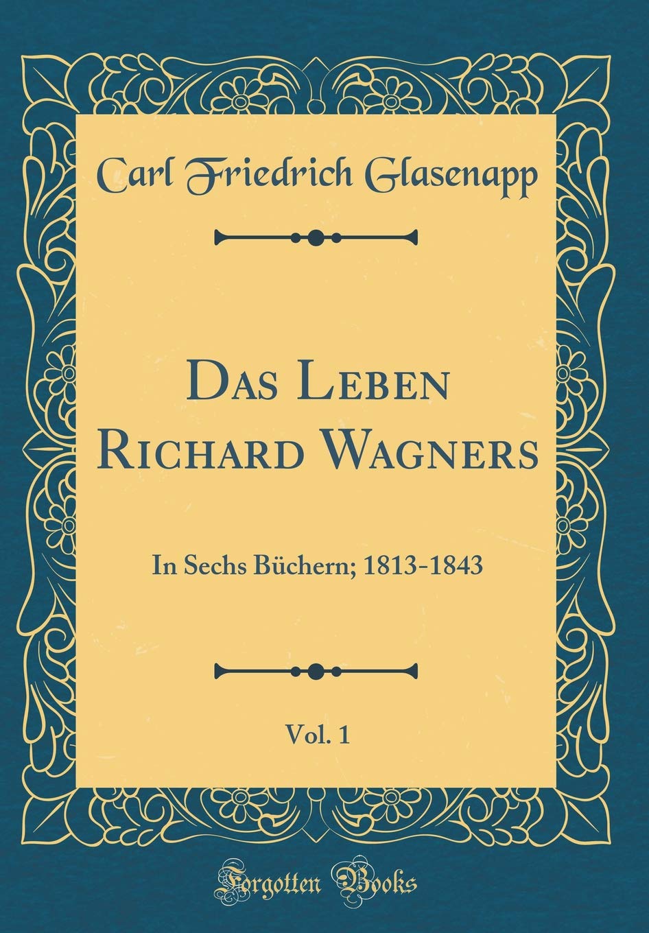 Das Leben Richard Wagners, Vol. 1: In Sechs Büchern; 1813-1843 (Classic Reprint) Film, Art & Culture