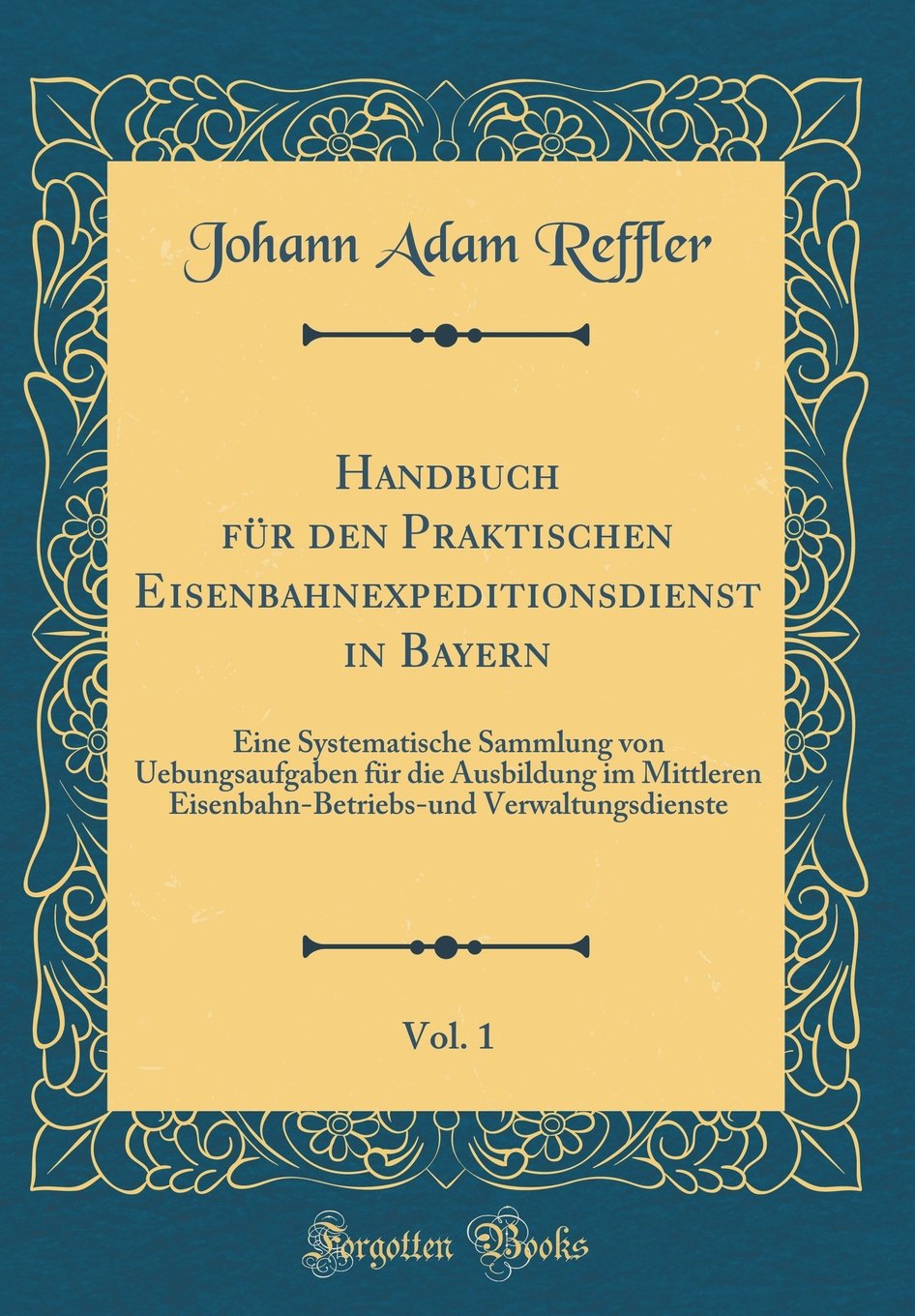 Handbuch für den Praktischen Eisenbahnexpeditionsdienst in Bayern, Vol. 1: Eine Systematische Sammlung von Uebungsaufgaben für die Ausbildung im ... Verwaltungsdienste (Classic Reprint) Film, Art & Culture