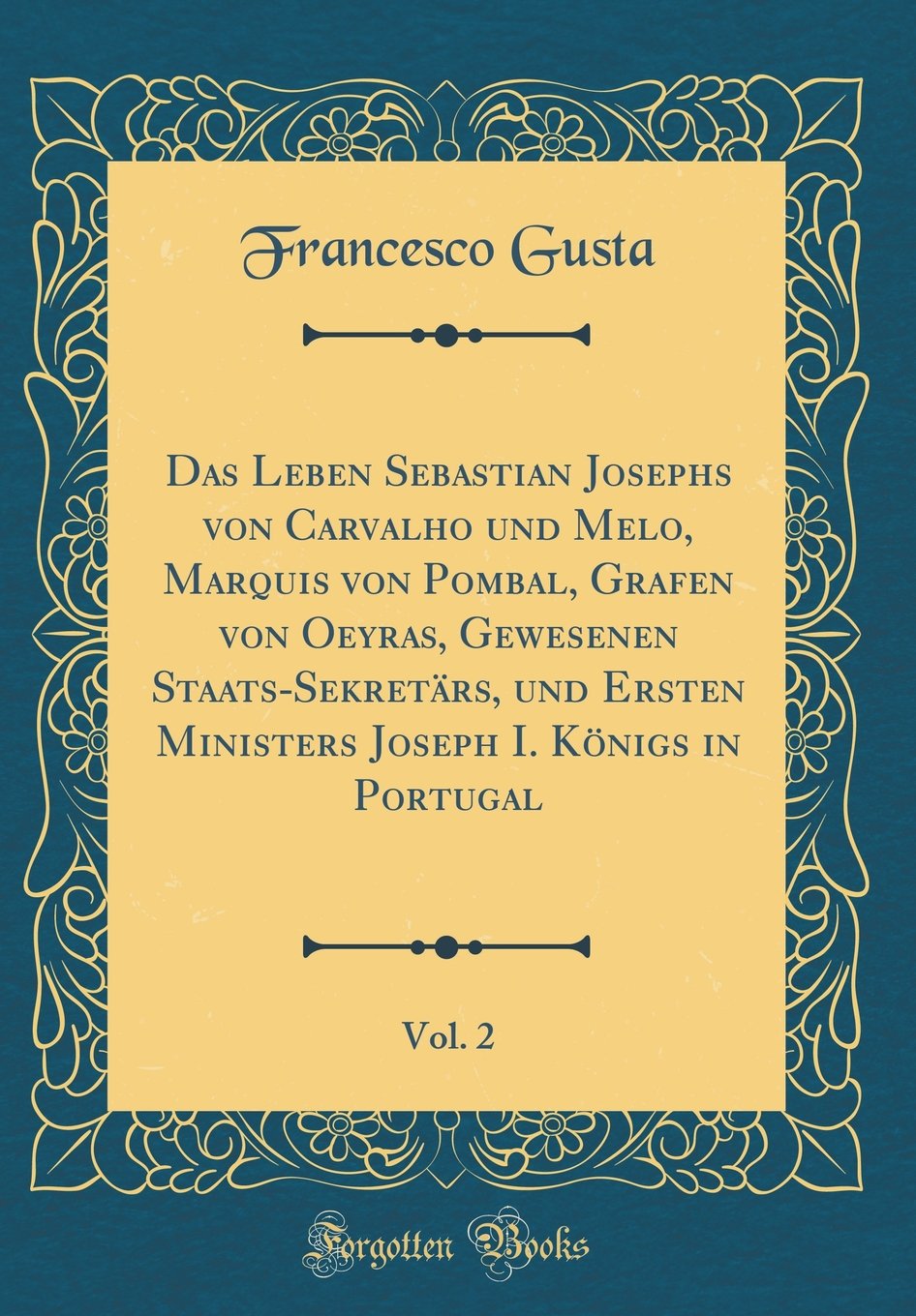 Das Leben Sebastian Josephs von Carvalho und Melo, Marquis von Pombal, Grafen von Oeyras, Gewesenen Staats-Sekretärs, und Ersten Ministers Joseph I. Königs in Portugal, Vol. 2 (Classic Reprint) Film, Art & Culture