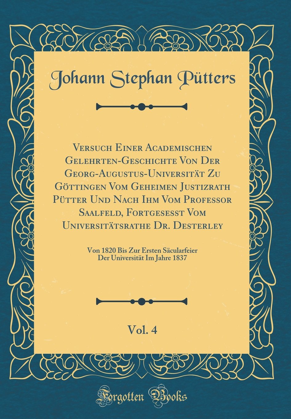 Versuch Einer Academischen Gelehrten-Geschichte Von Der Georg-Augustus-Universität Zu Göttingen Vom Geheimen Justizrath Pütter Und Nach Ihm Vom ... Vol. 4: Von 1820 Bis Zur Ersten Säcul Foreign Languages ​​& Dictionaries