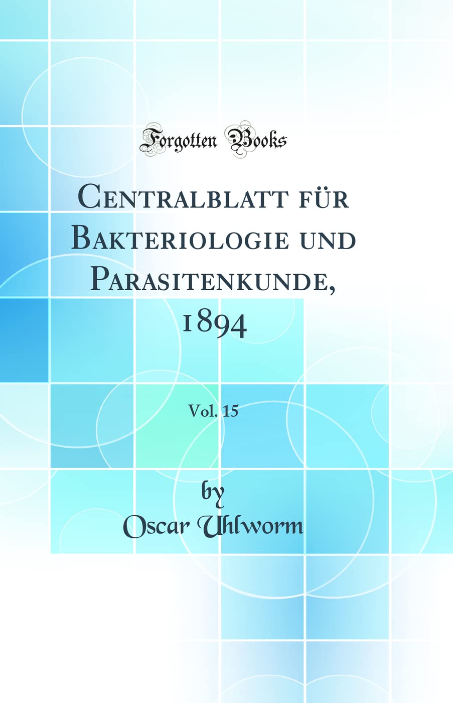 Centralblatt für Bakteriologie und Parasitenkunde, 1894, Vol. 15 (Classic Reprint) Medicine