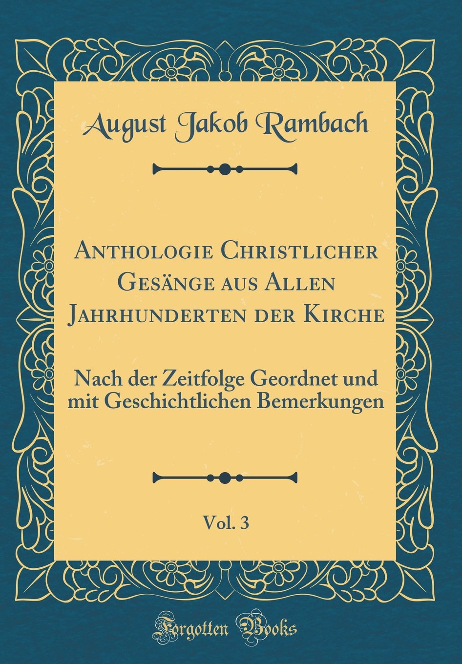 Anthologie Christlicher Gesänge aus Allen Jahrhunderten der Kirche, Vol. 3: Nach der Zeitfolge Geordnet und mit Geschichtlichen Bemerkungen (Classic Reprint) Leisure, Home & Garden