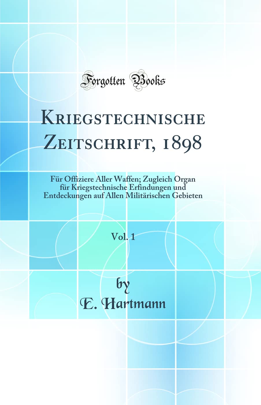 Kriegstechnische Zeitschrift, 1898, Vol. 1: Für Offiziere Aller Waffen; Zugleich Organ für Kriegstechnische Erfindungen und Entdeckungen auf Allen Militärischen Gebieten (Classic Reprint) Media & Communication