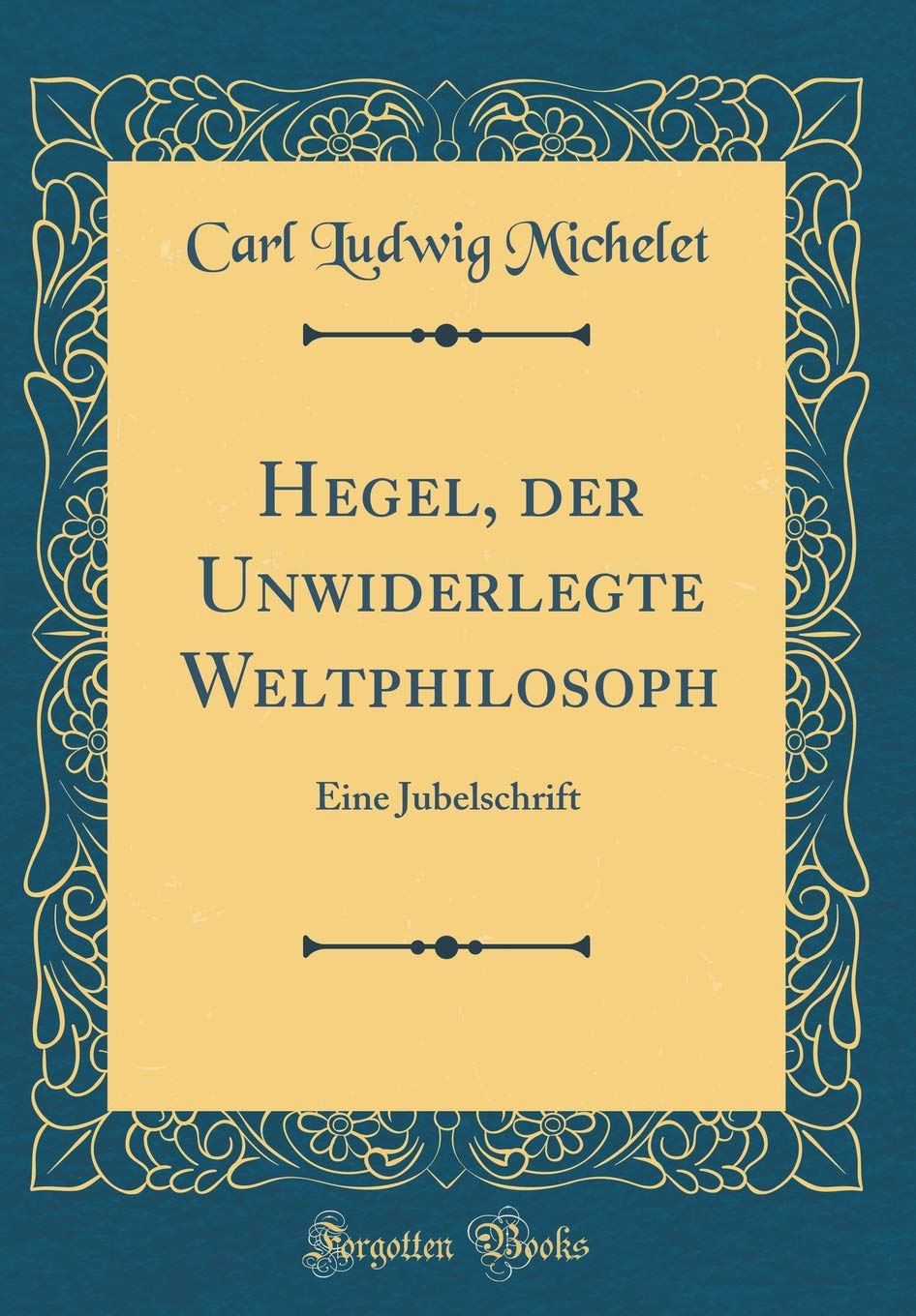 Hegel, der Unwiderlegte Weltphilosoph: Eine Jubelschrift (Classic Reprint) Philosophy