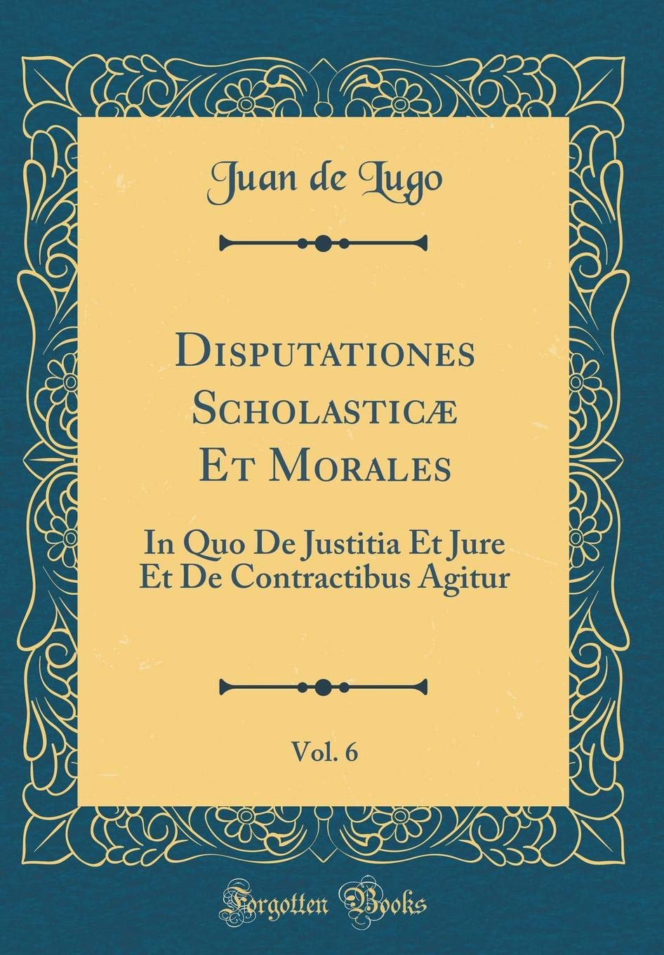 Disputationes Scholasticæ Et Morales, Vol. 6: In Quo De Justitia Et Jure Et De Contractibus Agitur (Classic Reprint) Foreign Languages ​​& Dictionaries