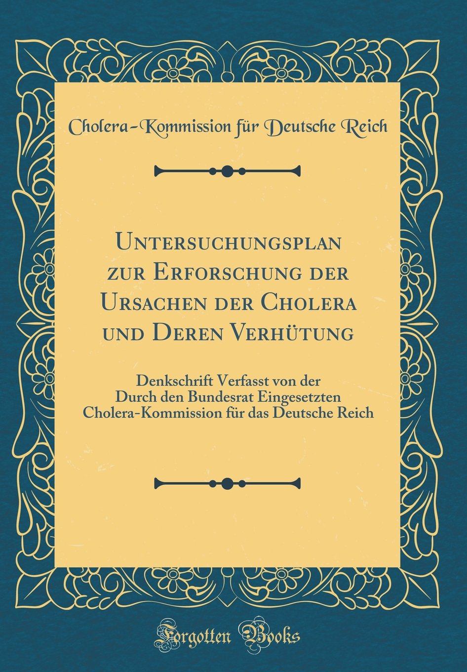 Untersuchungsplan zur Erforschung der Ursachen der Cholera und Deren Verhütung: Denkschrift Verfasst von der Durch den Bundesrat Eingesetzten ... für das Deutsche Reich (Classic Reprint) Film, Art & Culture