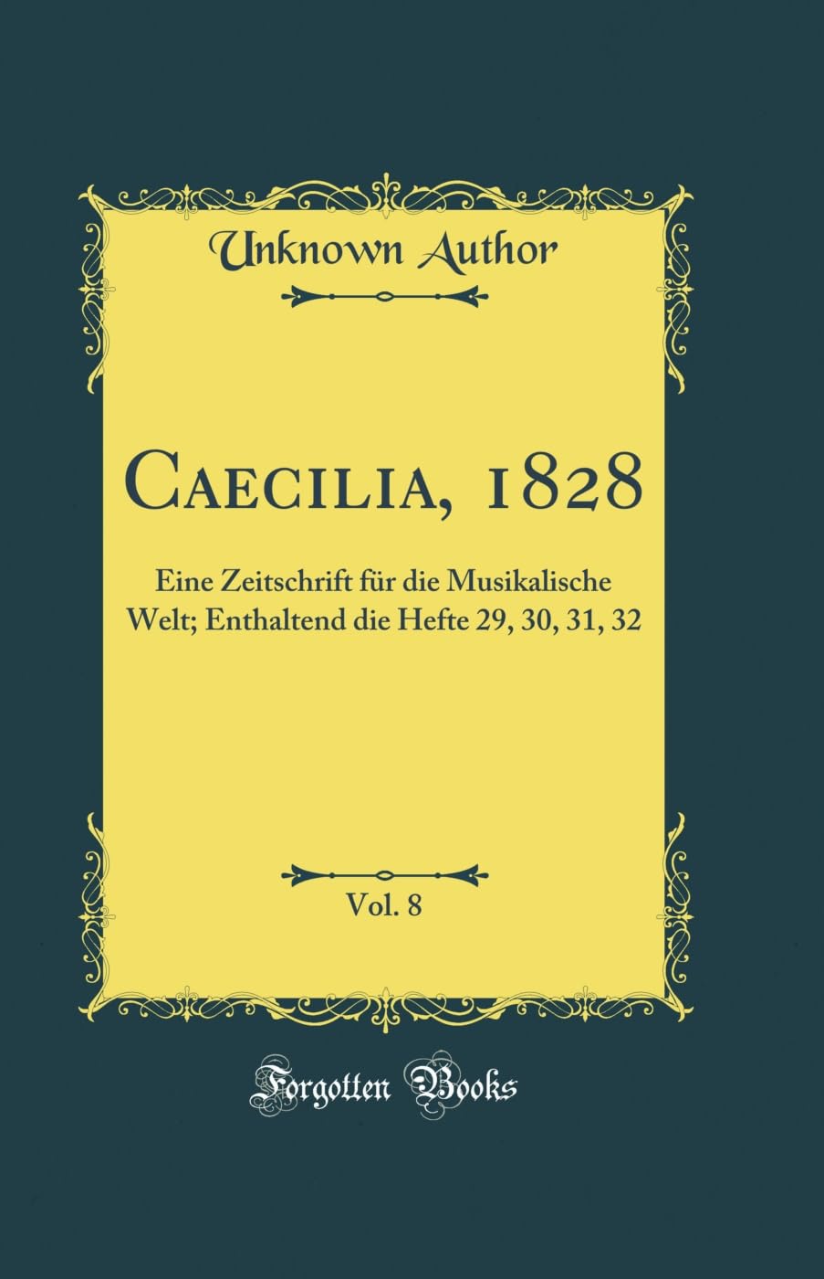 Caecilia, 1828, Vol. 8: Eine Zeitschrift für die Musikalische Welt; Enthaltend die Hefte 29, 30, 31, 32 (Classic Reprint) Memories