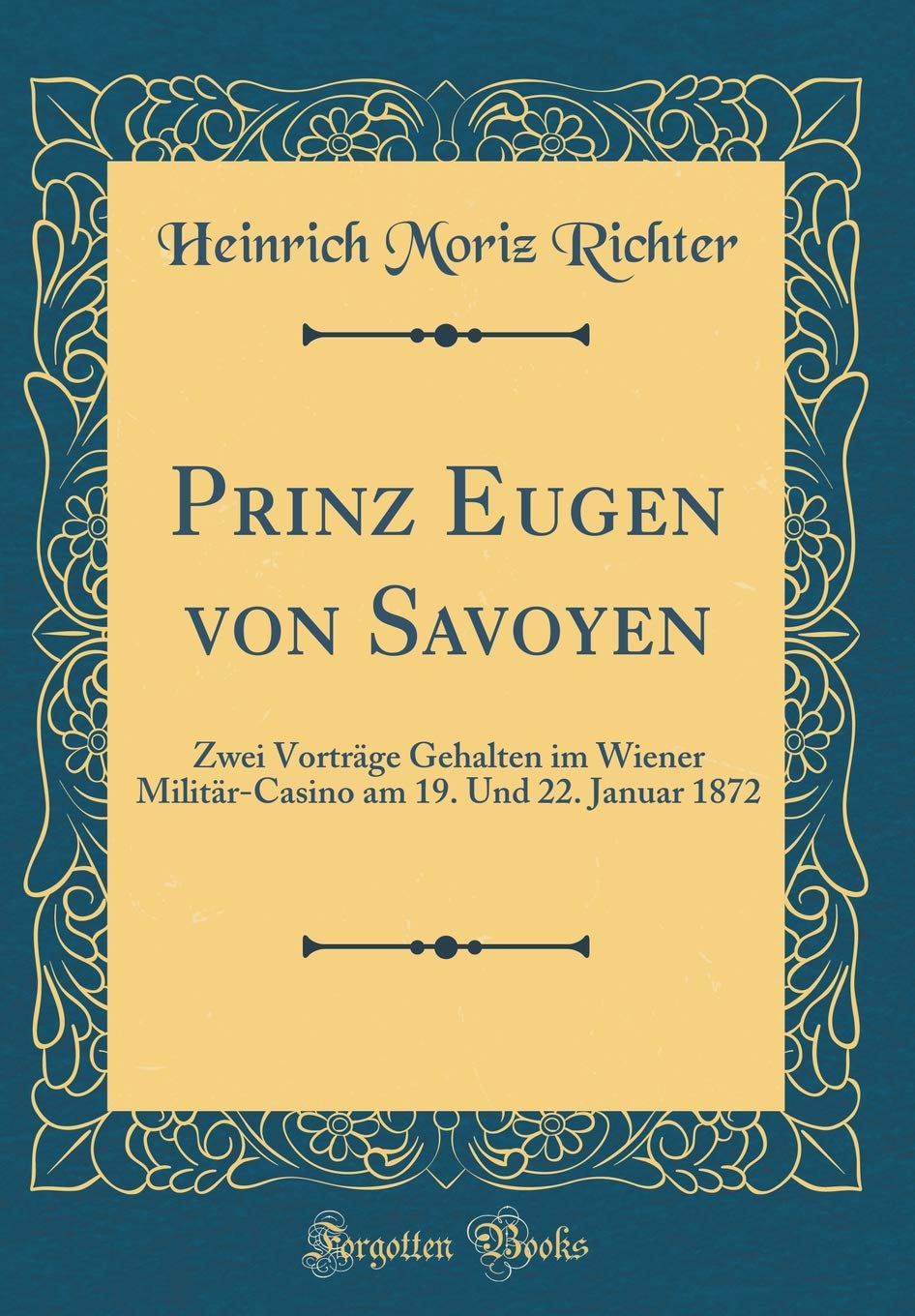 Prinz Eugen von Savoyen: Zwei Vorträge Gehalten im Wiener Militär-Casino am 19. Und 22. Januar 1872 (Classic Reprint) Film, Art & Culture
