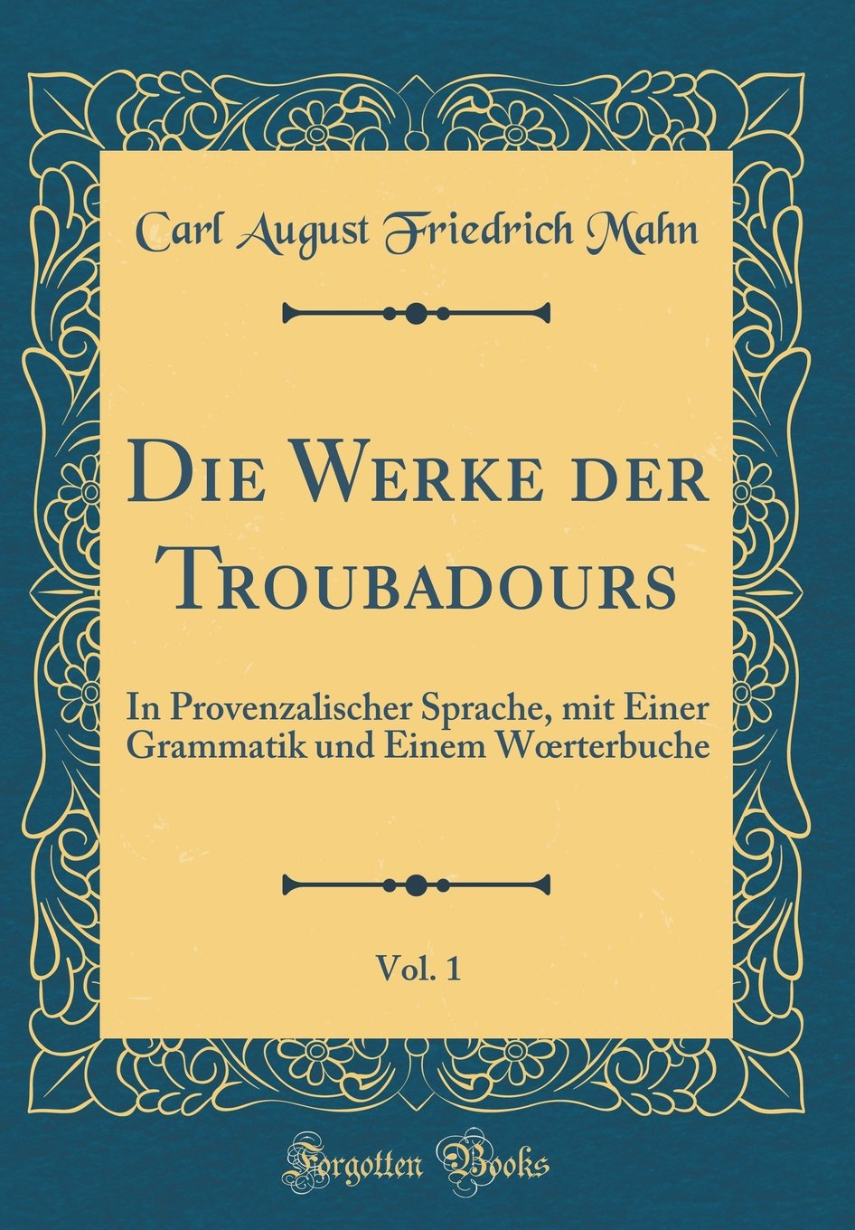Die Werke der Troubadours, Vol. 1: In Provenzalischer Sprache, mit Einer Grammatik und Einem Woerterbuche (Classic Reprint) Film, Art & Culture