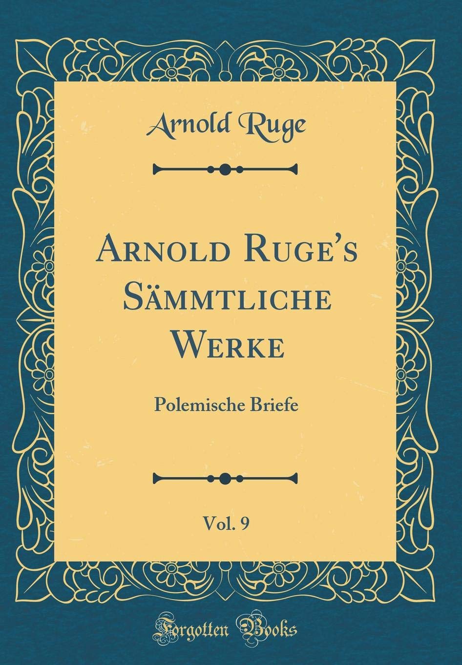 Arnold Ruge's Sämmtliche Werke, Vol. 9: Polemische Briefe (Classic Reprint) Film, Art & Culture
