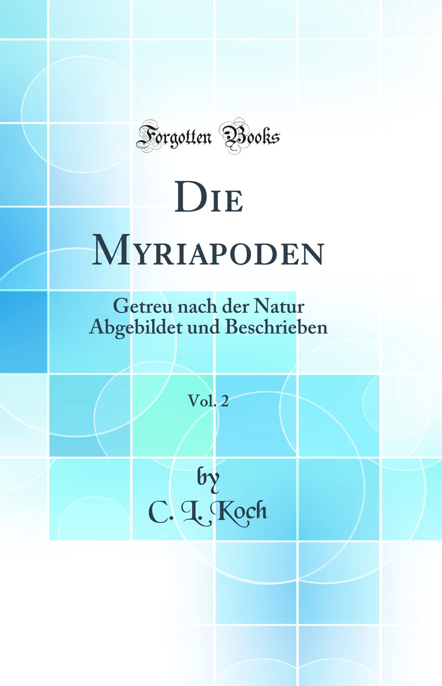 Die Myriapoden, Vol. 2: Getreu nach der Natur Abgebildet und Beschrieben (Classic Reprint) Business & Technology