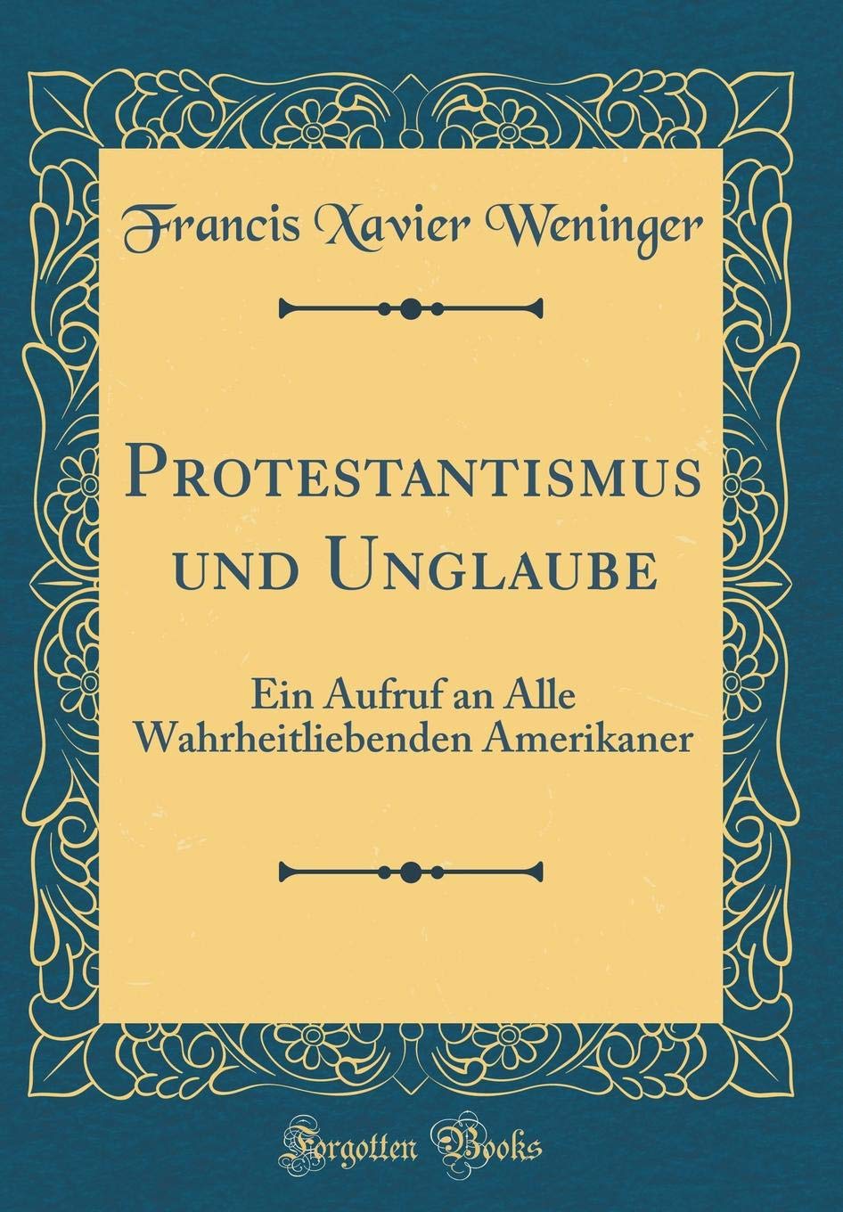 Protestantismus und Unglaube: Ein Aufruf an Alle Wahrheitliebenden Amerikaner (Classic Reprint) Film, Art & Culture