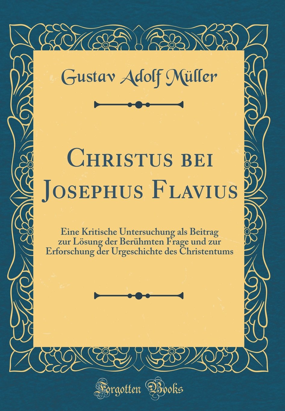 Christus bei Josephus Flavius: Eine Kritische Untersuchung als Beitrag zur Lösung der Berühmten Frage und zur Erforschung der Urgeschichte des Christentums (Classic Reprint) Film, Art & Culture