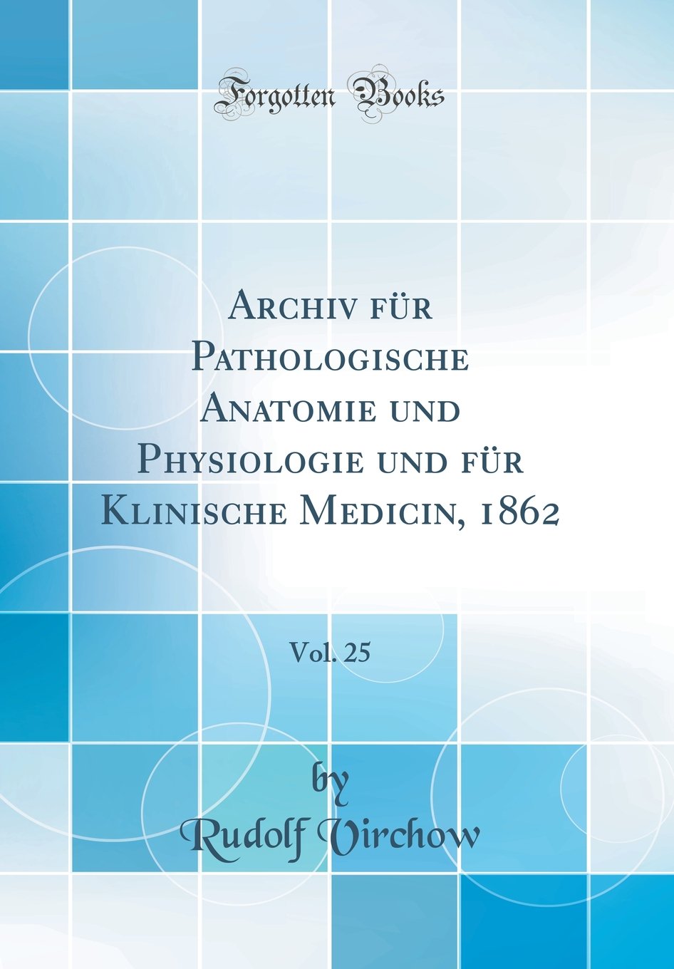 Archiv für Pathologische Anatomie und Physiologie und für Klinische Medicin, 1862, Vol. 25 (Classic Reprint) Medicine