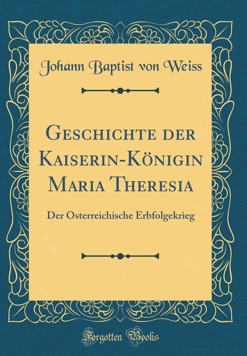 Geschichte der Kaiserin-Königin Maria Theresia: Der Österreichische Erbfolgekrieg (Classic Reprint) Film, Art & Culture