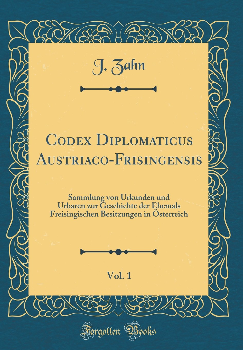Codex Diplomaticus Austriaco-Frisingensis, Vol. 1: Sammlung von Urkunden und Urbaren zur Geschichte der Ehemals Freisingischen Besitzungen in Österreich (Classic Reprint) Film, Art & Culture