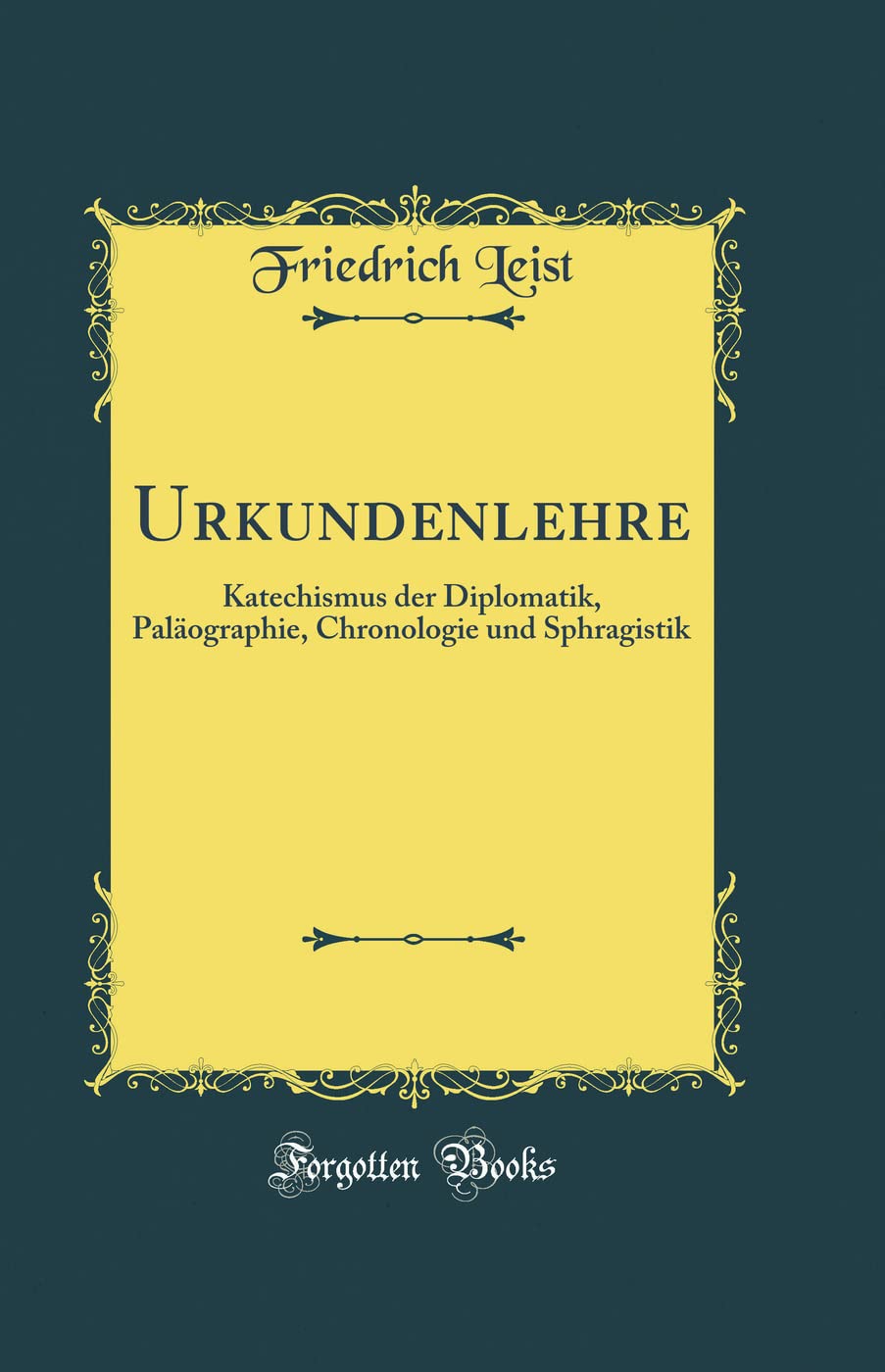 Urkundenlehre: Katechismus der Diplomatik, Paläographie, Chronologie und Sphragistik (Classic Reprint) Arts & Music