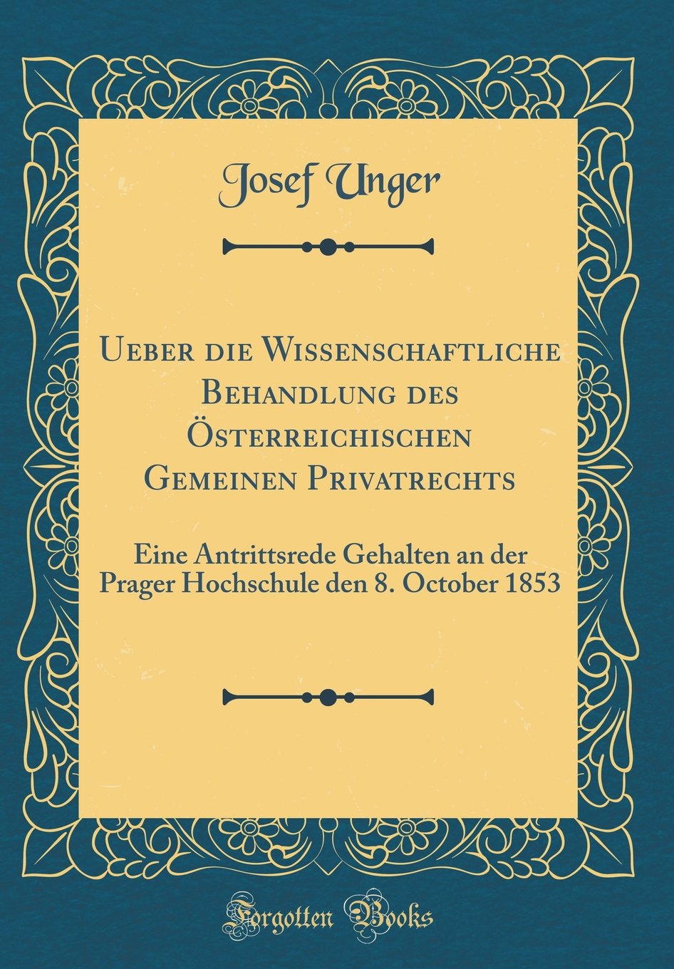 Ueber die Wissenschaftliche Behandlung des Österreichischen Gemeinen Privatrechts: Eine Antrittsrede Gehalten an der Prager Hochschule den 8. October 1853 (Classic Reprint) Film, Art & Culture