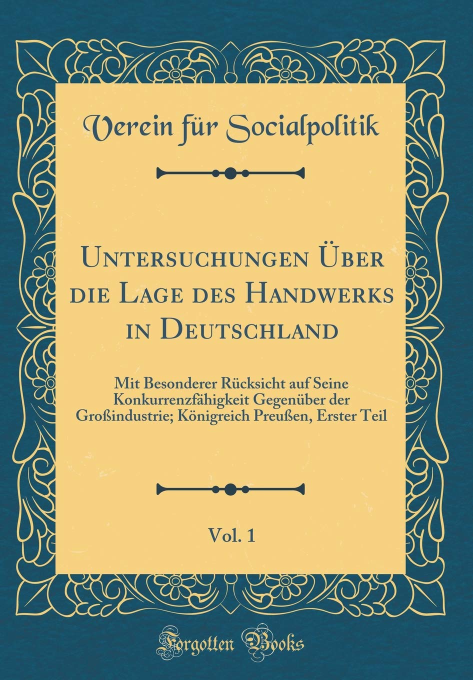 Untersuchungen Über die Lage des Handwerks in Deutschland, Vol. 1: Mit Besonderer Rücksicht auf Seine Konkurrenzfähigkeit Gegenüber der Großindustrie; Königreich Preußen, Erster Teil (Classic Reprint) Leisure, Home & Garden